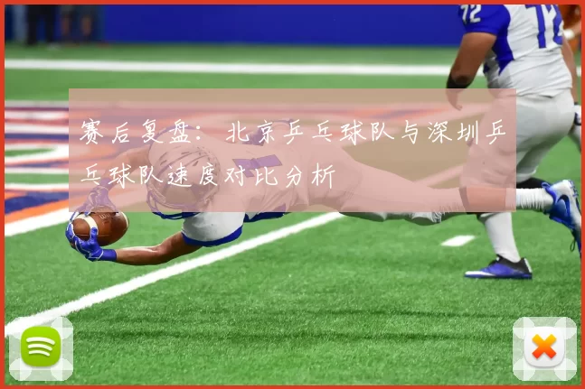 赛后复盘：北京乒乓球队与深圳乒乓球队速度对比分析