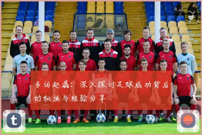专访赵磊：深入探讨足球成功背后的秘诀与经验分享