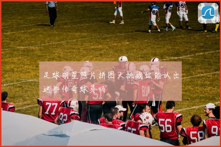 足球明星照片拼图大挑战你能认出这些传奇球员吗