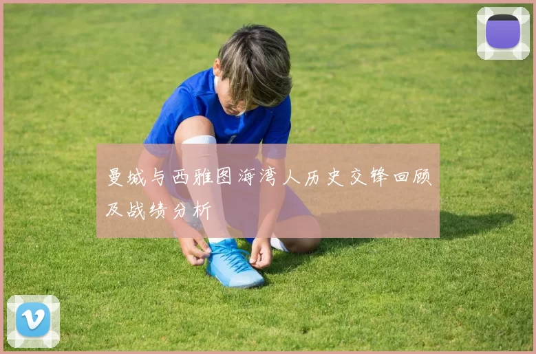 曼城与西雅图海湾人历史交锋回顾及战绩分析