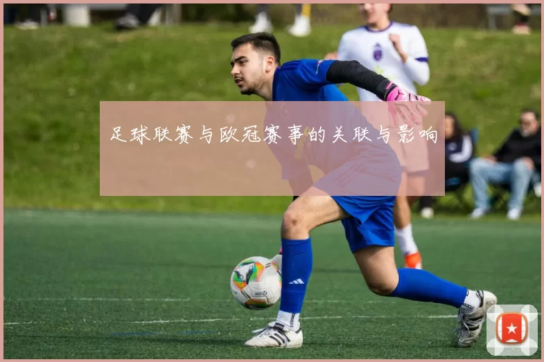 足球联赛与欧冠赛事的关联与影响