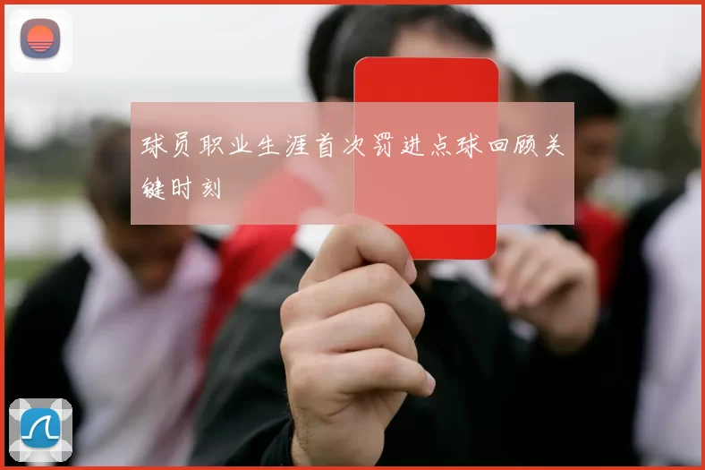 球员职业生涯首次罚进点球回顾关键时刻