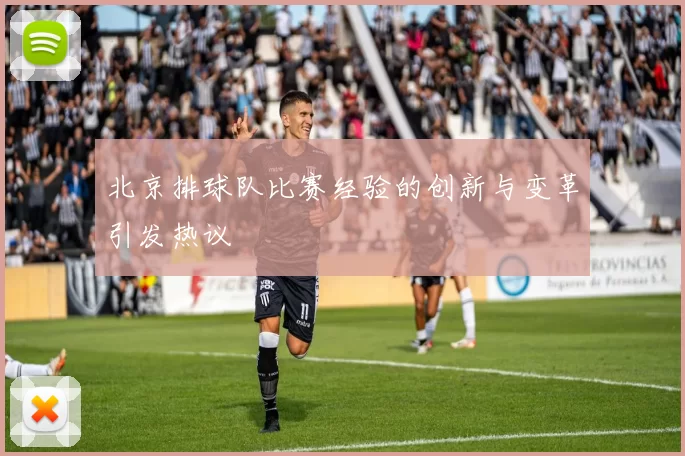 北京排球队比赛经验的创新与变革引发热议