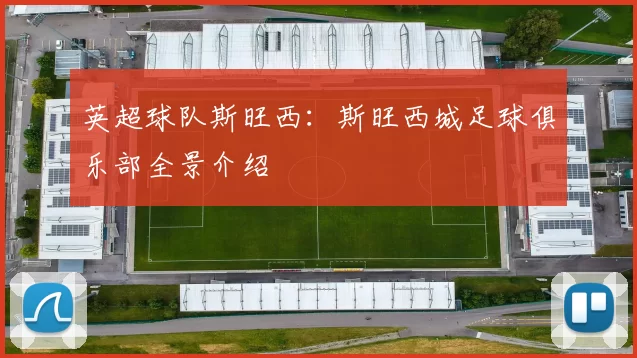 英超球队斯旺西：斯旺西城足球俱乐部全景介绍