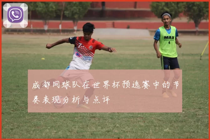 成都网球队在世界杯预选赛中的节奏表现分析与点评