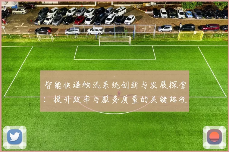 智能快递物流系统创新与发展探索：提升效率与服务质量的关键路径