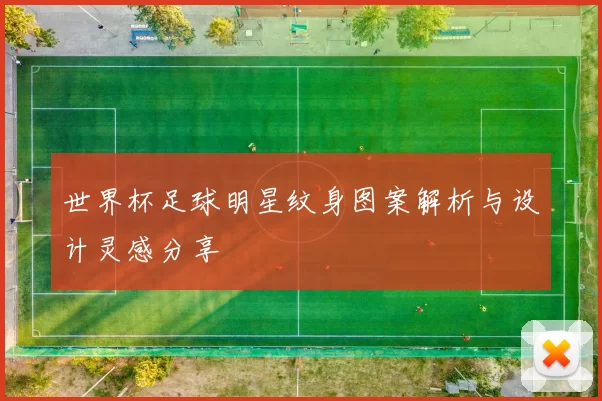 世界杯足球明星纹身图案解析与设计灵感分享