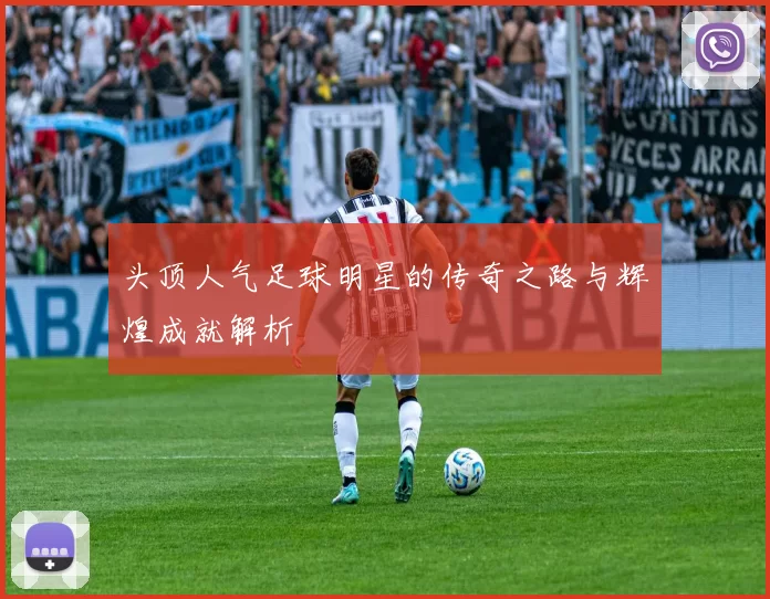 头顶人气足球明星的传奇之路与辉煌成就解析