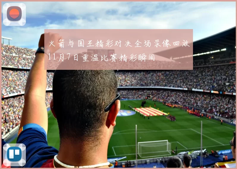 火箭与国王精彩对决全场录像回放11月7日重温比赛精彩瞬间