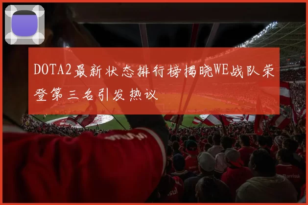 DOTA2最新状态排行榜揭晓WE战队荣登第三名引发热议