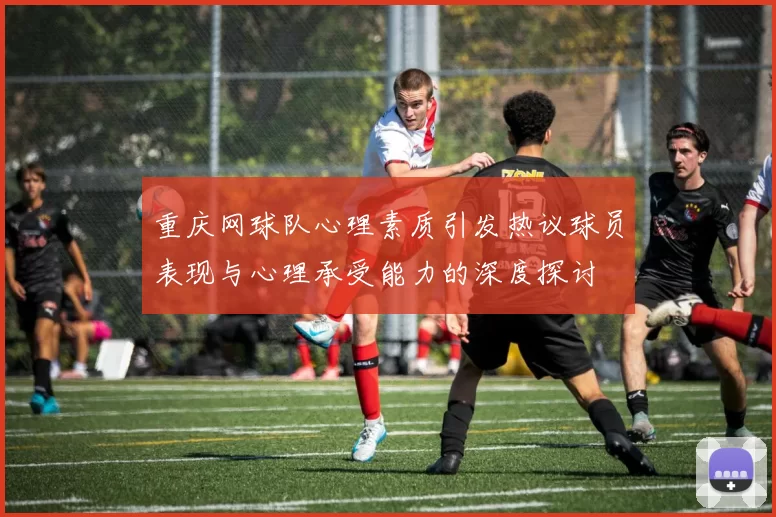 重庆网球队心理素质引发热议球员表现与心理承受能力的深度探讨