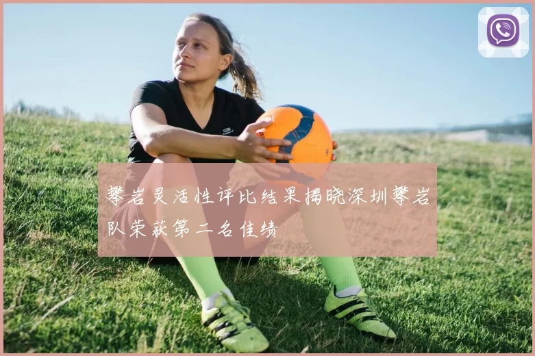 攀岩灵活性评比结果揭晓深圳攀岩队荣获第二名佳绩