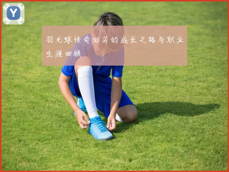 羽毛球传奇刘芳的成长之路与职业生涯回顾