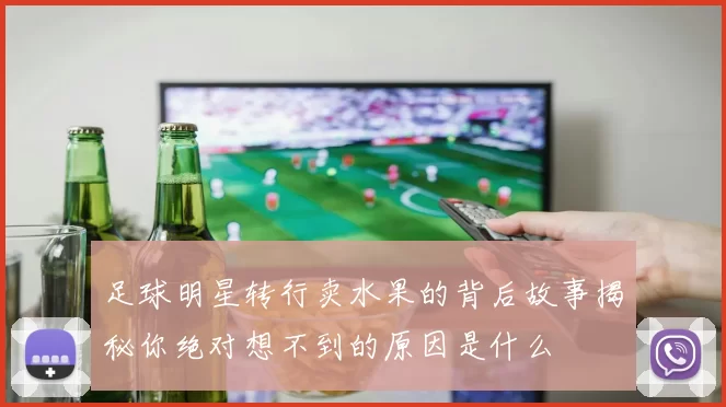 足球明星转行卖水果的背后故事揭秘你绝对想不到的原因是什么