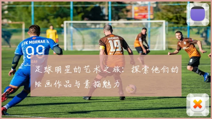 足球明星的艺术之旅：探索他们的绘画作品与素描魅力