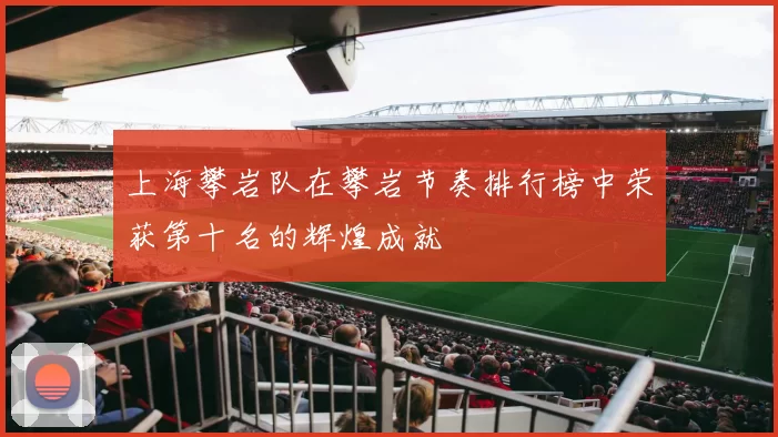 上海攀岩队在攀岩节奏排行榜中荣获第十名的辉煌成就
