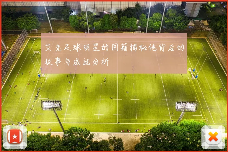 艾克足球明星的国籍揭秘他背后的故事与成就分析