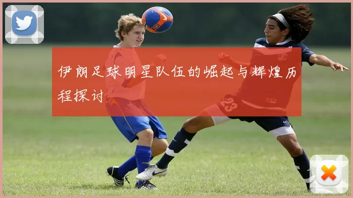 伊朗足球明星队伍的崛起与辉煌历程探讨